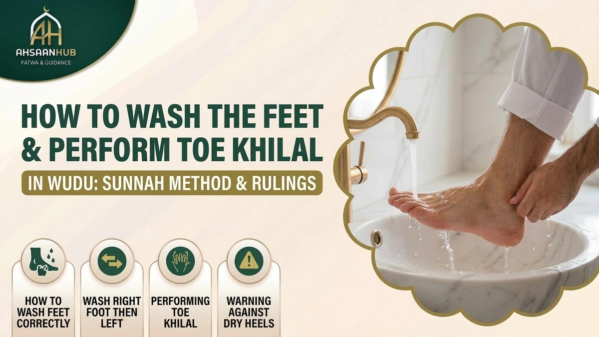 How to Wash the Feet in Wudu and Perform Khilal of the Toes: Sunnah Method, Washing Right Foot Then Left, Performing Toe Khilal, and Warning Against Dry Heels